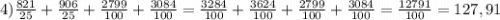 4) \frac{821}{25} +\frac{906}{25} +\frac{2799}{100} +\frac{3084}{100} =\frac{3284}{100} +\frac{3624}{100} +\frac{2799}{100} +\frac{3084}{100} =\frac{12791}{100} =127,91