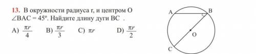 13.В окружности радиуса r, и центром Оугол BAC=45°. Найдите длину дуги BC .