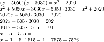 (x+5050)(x-3030)=x^2+2020\\x^2+5050x-3030x-5050 \cdot 3030=x^2+2020\\2020x-5050 \cdot 3030=2020\\202x-505 \cdot 3030=202\\101x-505 \cdot 1515=101\\x-5 \cdot 1515=1\\x=1+5 \cdot 1515=1+7575=7576.