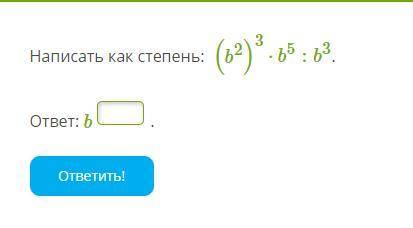 Написать как степень (b^2)^3 * b^5 : b^3