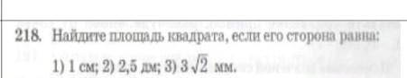 218. Найдите площадь квадрата, если его сторона равна: 1) 1 см; 2) 2,5 дм; 3) 3 2 мм. .