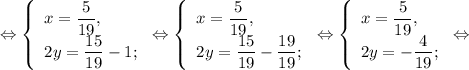 \Leftrightarrow\left \{\begin{array}{l} x =\dfrac{5}{19}, \\ 2y= \dfrac{15}{19} -1 ;\end{array} \right.\Leftrightarrow\left \{\begin{array}{l} x =\dfrac{5}{19}, \\ 2y= \dfrac{15}{19} -\dfrac{19}{19}; \end{array} \right.\Leftrightarrow\left \{\begin{array}{l} x =\dfrac{5}{19}, \\ 2y= -\dfrac{4}{19} ; \end{array} \right.\Leftrightarrow