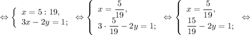 \Leftrightarrow \left \{\begin{array}{l} x = 5 :19,\\ 3x-2y = 1; \end{array} \right.\Leftrightarrow\left \{\begin{array}{l} x =\dfrac{5}{19}, \\ 3\cdot \dfrac{5}{19} -2y = 1 ;\end{array} \right.\Leftrightarrow\left \{\begin{array}{l} x =\dfrac{5}{19}, \\ \dfrac{15}{19} -2y = 1; \end{array} \right.\Leftrightarrow