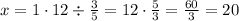 x = 1 \cdot12 \div \frac{3}{5} = 12 \cdot \frac{5}{3} = \frac{60}{3} = 20