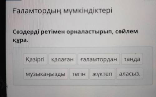 Сөздерді ретімен орналастырып, сөйлем құра. Қазіргі қалаған ғаламтордан таңда аласыз. музыкаңызды те