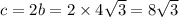 c = 2b = 2 \times 4 \sqrt{3} = 8 \sqrt{3}