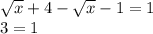 \sqrt{x}+4 - \sqrt{x}-1 = 1&#10;\\&#10;3=1&#10;&#10;&#10;