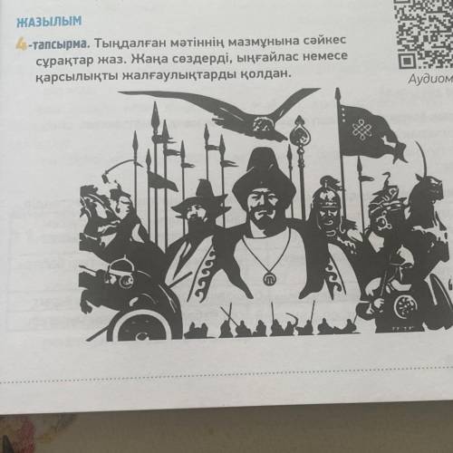 4-тапсырма. Тыңдалған мәтіннің мазмұнына сәйкес сұрақтар жаз. Жаңа сөздерді, ыңғайлас немесе қарсылы