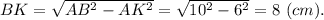 BK = \sqrt{AB^2 - AK^2} = \sqrt{10^2 - 6^2} = 8~(cm).