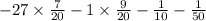 - 27 \times \frac{7}{20} - 1 \times \frac{9}{20} - \frac{1}{10} - \frac{1}{50}