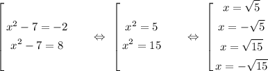 \left[&#10;\begin{gathered}&#10;x^2 - 7 = -2&#10;\\&#10;x^2 - 7 = 8&#10;\end{gathered}\ \ \ \ \ \ \Leftrightarrow\ \left[&#10;\begin{gathered}&#10;x^2 = 5&#10;\\&#10;x^2 = 15&#10;\end{gathered}\ \ \ \ \ \ \Leftrightarrow\ \left[&#10;\begin{gathered}&#10;x = \sqrt{5}&#10;\\&#10;x = -\sqrt{5}&#10;\\&#10;x = \sqrt{15}&#10;\\&#10;x = -\sqrt{15}\end{gathered}