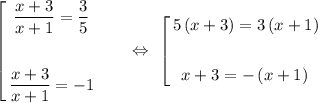 \left[&#10;\begin{gathered}&#10;\dfrac{x+3}{x+1} = \dfrac{3}{5}&#10;\\&#10;\\&#10;\dfrac{x+3}{x+1} = -1&#10;\end{gathered}\ \ \ \ \ \ \Leftrightarrow\ \left[&#10;\begin{gathered}&#10;5\left(x+3\right) = 3\left(x+1\right)&#10;\\&#10;\\&#10;x+3 = -\left(x+1)&#10;\end{gathered}