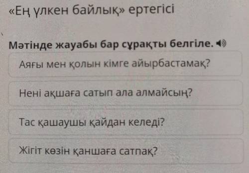 «Ең үлкен байлық» ертегісі Мәтінде жауабы бар сұрақты белгіле. II Аяғы мен қолын кімге айырбастамақ?