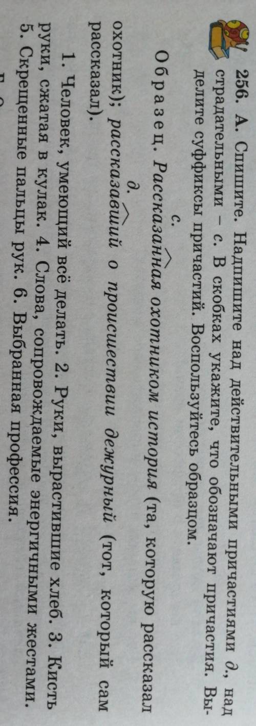 256. А. Спишите. Надпишите над действительными причастиями О., над страдательными с. В скобках укажи
