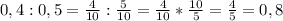 0,4 : 0,5 = \frac{4}{10} :\frac{5}{10} = \frac{4}{10} * \frac{10}{5} = \frac{4}{5} = 0,8