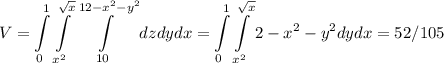 \displaystyle V = \int\limits_{0}^{1}\int\limits_{x^2}^{\sqrt{x}}\int\limits_{10}^{12-x^2-y^2}dzdydx = \int\limits_{0}^{1}\int\limits_{x^2}^{\sqrt{x}}2-x^2-y^2 dydx =52/105