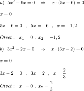 a)\ \ 5x^2+6x=0\ \ \ \Rightarrow \ \ \ x\cdot (5x+6)=0x=05x+6=0\ \ ,\ \ 5x=-6\ \ ,\ \ x=-1,2Otvet:\ \ x_1=0\ ,\ x_2=-1,2b)\ \ 3x^2-2x=0\ \ \ \Rightarrow \ \ \ x\cdot (3x-2)=0x=03x-2=0\ \ ,\ \ 3x=2\ \ ,\ \ x=\dfrac{2}{3}Otvet:\ \ x_1=0\ ,\ x_2=\dfrac{2}{3}