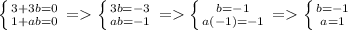 \left \{ {{3+3b=0} \atop {1+ab=0}} \right. =\left \{ {{3b=-3} \atop {ab=-1}} \right.=\left \{ {{b=-1} \atop {a(-1)=-1}} \right.=\left \{ {{b=-1} \atop {a=1}} \right.