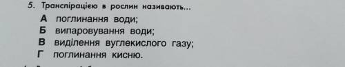 5. Транспірацією в рослин називають... А поглинання води; Б випаровування води; в виділення вуглекис