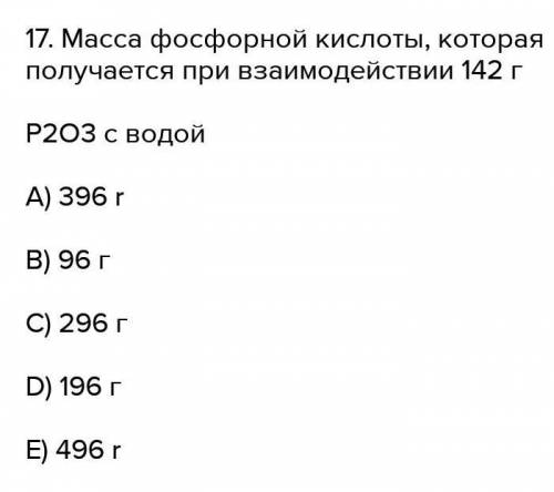 Масса фосфорной кислоты, которая получается при взаимодействии 142 г Р2О5 с водой A) 396 r B) 96 г C