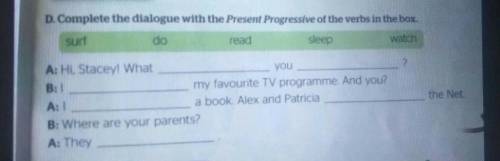 D. Complete the dialogue with the Present Progressive of the verbs in the box surf do read sleep wat