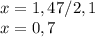 x=1,47/2,1\\&#10;x=0,7