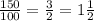 \frac{150}{100} =\frac{3}{2} =1\frac{1}{2}