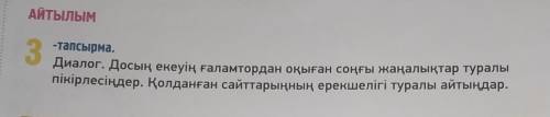 АЙТЫЛЫМ 3 -тапсырма. Диалог. Досың екеуің ғаламтордан оқыған соңғы жаңалықтар туралы пікірлесіңдер.