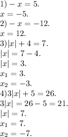 1) -x=5.\\&#10;x=-5.\\&#10;2) -x=-12.\\&#10;x=12.\\&#10;3) |x|+4=7.\\&#10;|x|=7-4.\\&#10;|x|=3.\\&#10;x_{1} = 3.\\&#10;x_{2}= -3. \\&#10;4) 3|x|+5=26.\\&#10;3|x|=26-5=21.\\&#10;|x|=7.\\&#10;x_{1} = 7.\\&#10;x_{2}= -7. \\