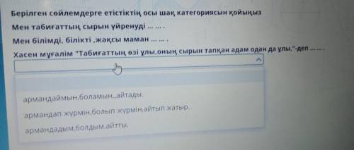 ТОЛЬКО ПРАВИЛЬНО Берілген сөйлемдерге етістіктің осы шақ категориясын қойыңыз Мен табиғаттың сырын ү