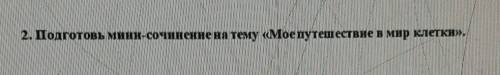 2. Подготовь мини-сочинение на тему «Мое путешествие в мир клетки». !