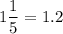 \displaystyle 1\frac{1}{5} =1.2