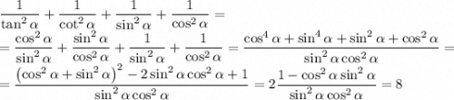 \dfrac{1}{\tan^2 \alpha}+ \dfrac{1}{\cot^2\alpha}+\dfrac{1}{\sin^2\alpha}+\dfrac{1}{\cos^{2}\alpha} = \\=\dfrac{\cos^2\alpha}{\sin^2 \alpha}+ \dfrac{\sin^2\alpha}{\cos^2\alpha}+\dfrac{1}{\sin^2\alpha}+\dfrac{1}{\cos^{2}\alpha} = \dfrac{\cos^4\alpha+\sin^4\alpha+\sin^2\alpha+\cos^2\alpha}{\sin^2\alpha\cos^2\alpha} = \\ = \dfrac{\left(\cos^2\alpha+\sin^2\alpha\right)^2-2\sin^2\alpha\cos^2\alpha+1}{\sin^2\alpha\cos^2\alpha} = 2\dfrac{1-\cos^2\alpha\sin^2\alpha}{\sin^2\alpha\cos^2\alpha} = 8