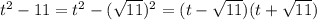 {t}^{2} - 11 = {t}^{2} - ({ \sqrt{11} })^{2} = (t - \sqrt{11} )(t + \sqrt{11} )