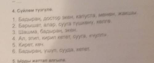 4. Сүйлөм түзгүлө. 1. Бадыраң, достор экен, капуста, менен, жакшы 2. Барышат, алар, сууга түшкөнү, к