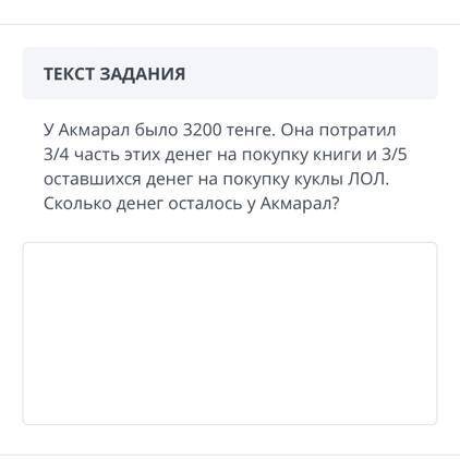 У Акмарал было 3200 тенге. Она потратил 3/4 часть этих денег на покупку книги и 3/5 оставшихся денег