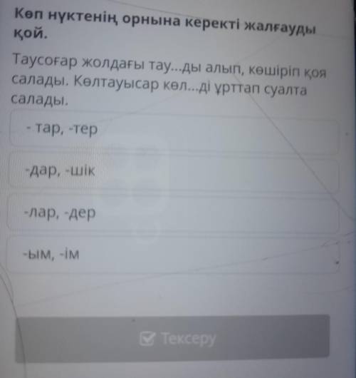 есімнің түрленуі Көп нүктенің орнына керекті жалғауды қой. Таусоғар жолдағы тау...ды алып, көшіріп қ