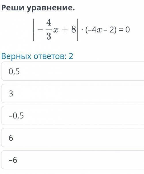 Реши уравнение . 4 = x + 8 ( -4x - 2 ) = 0 3 3 Верных ответов : 2 0,5 6 -0,5 -6