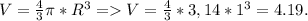 V=\frac{4}{3} \pi *R^3 = V=\frac{4}{3} *3,14*1^3=4.19.