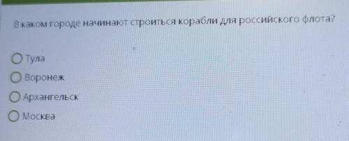 В каком городе начинают строиться корабли для российского флота? ОТулаОВоронежОАрхангельскOМосква