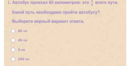 Автобус проехал 60 км это 3/4 всего пути какой путь необходима пройти автобусу? выбери верный ответ