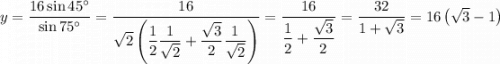 y = \dfrac{16\sin 45^{\circ}}{\sin 75^{\circ}} = \dfrac{16}{\sqrt{2}\left(\dfrac{1}{2}\dfrac{1}{\sqrt{2}}+\dfrac{\sqrt{3}}{2}\dfrac{1}{\sqrt{2}}\right)} = \dfrac{16}{\dfrac{1}{2}+\dfrac{\sqrt{3}}{2}} = \dfrac{32}{1+\sqrt{3}} = 16\left(\sqrt{3}-1\right)