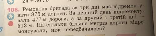 108. Ремонтна бригада за три дні має відремонтувати 875 м дороги. За перший день відремонтували 477