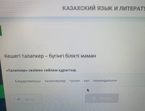 Кешегі талапкер бүгінгі білікті маман yrini «Талапкер» сөзімен сойлем құрастыр. Бағдарламашы талапке