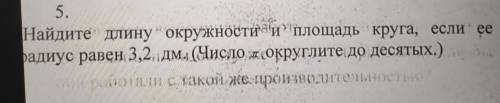 Найдите длину окружности и площадь круга, если ее радиус равен 3,2 дм. Число (округлите до десятых.)