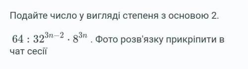 Подайте число у вигляді степеня з основою 2. 64 : 32 3 n − 2 ⋅ 8 3 n .