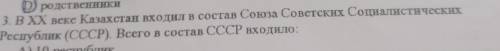 3. В ХХ веке Казахстана входило в состав Союза Советских Социалистических Республик (СССР). Всего в