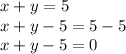 x + y = 5 \\ x + y - 5 = 5 - 5 \\ x + y - 5 = 0