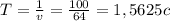 T=\frac{1}{v}=\frac{100}{64} = 1,5625 c