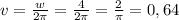 v=\frac{w}{2\pi } =\frac{4}{2\pi }=\frac{2}{\pi }=0,64